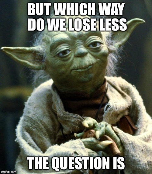 Star Wars Yoda Meme | BUT WHICH WAY DO WE LOSE LESS THE QUESTION IS | image tagged in memes,star wars yoda | made w/ Imgflip meme maker