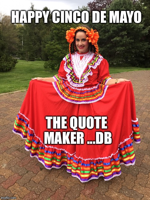 Cinco de mayo quote maker  | HAPPY CINCO DE MAYO; THE QUOTE MAKER ...DB | image tagged in cinco de mayo quote maker | made w/ Imgflip meme maker