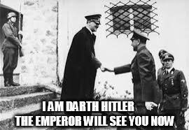 Hitler greets Emperor's guest | I AM DARTH HITLER      THE EMPEROR WILL SEE YOU NOW | image tagged in hitler,memes,funny memes | made w/ Imgflip meme maker