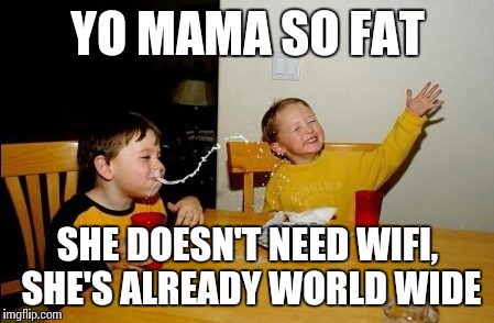 Yo Mamas So Fat Meme | YO MAMA SO FAT; SHE DOESN'T NEED WIFI, SHE'S ALREADY WORLD WIDE | image tagged in memes,yo mamas so fat | made w/ Imgflip meme maker