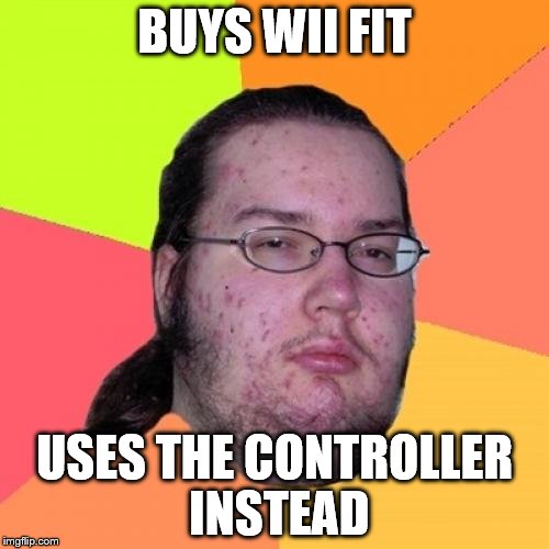 Butthurt Dweller | BUYS WII FIT; USES THE CONTROLLER INSTEAD | image tagged in memes,butthurt dweller | made w/ Imgflip meme maker