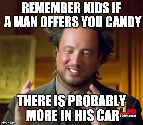 Ancient Aliens | REMEMBER KIDS IF A MAN OFFERS YOU CANDY; THERE IS PROBABLY MORE IN HIS CAR | image tagged in memes,ancient aliens | made w/ Imgflip meme maker