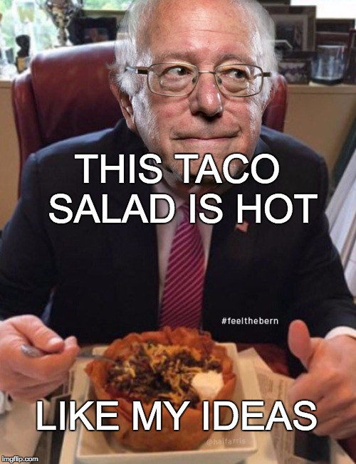Taco Salad Bernie | THIS TACO SALAD IS HOT; LIKE MY IDEAS | image tagged in taco salad bernie | made w/ Imgflip meme maker
