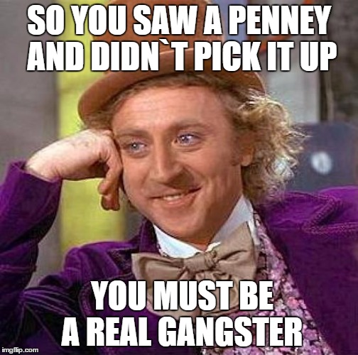 Creepy Condescending Wonka | SO YOU SAW A PENNEY AND DIDN`T PICK IT UP; YOU MUST BE A REAL GANGSTER | image tagged in memes,creepy condescending wonka | made w/ Imgflip meme maker