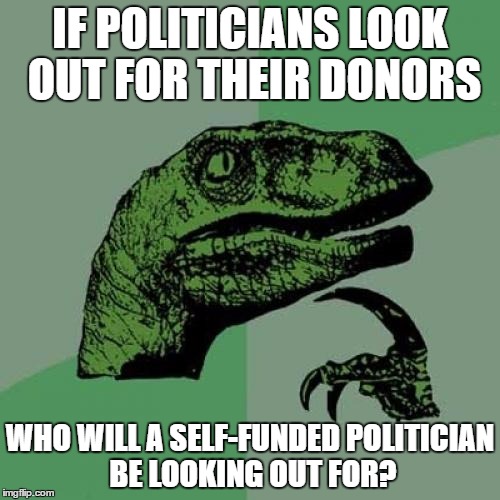 Philosoraptor | IF POLITICIANS LOOK OUT FOR THEIR DONORS; WHO WILL A SELF-FUNDED POLITICIAN BE LOOKING OUT FOR? | image tagged in memes,philosoraptor | made w/ Imgflip meme maker