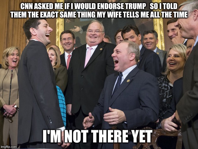 Speaker Of The Not At His House | CNN ASKED ME IF I WOULD ENDORSE TRUMP   SO I TOLD THEM THE EXACT SAME THING MY WIFE TELLS ME ALL THE TIME; I'M NOT THERE YET | image tagged in paul ryan,donald trump,election 2016,gop,establishment,political meme | made w/ Imgflip meme maker