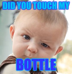 Skeptical Baby | DID YOU TOUCH MY; BOTTLE | image tagged in memes,skeptical baby | made w/ Imgflip meme maker