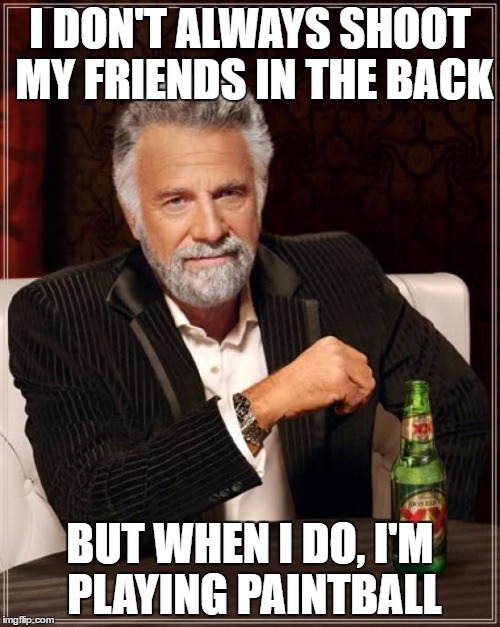 Not what you expected | I DON'T ALWAYS SHOOT MY FRIENDS IN THE BACK; BUT WHEN I DO, I'M PLAYING PAINTBALL | image tagged in memes,the most interesting man in the world | made w/ Imgflip meme maker