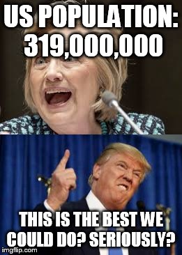 US POPULATION: 319,000,000; THIS IS THE BEST WE COULD DO?
SERIOUSLY? | image tagged in hillary clinton,donald trump | made w/ Imgflip meme maker