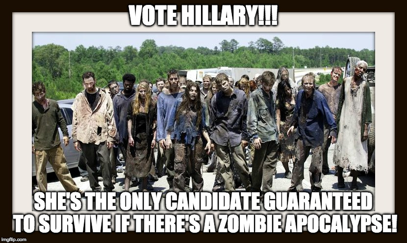 NO BRAINS!  DAMN! | VOTE HILLARY!!! SHE'S THE ONLY CANDIDATE GUARANTEED TO SURVIVE IF THERE'S A ZOMBIE APOCALYPSE! | image tagged in hillary clinton,presidential race | made w/ Imgflip meme maker