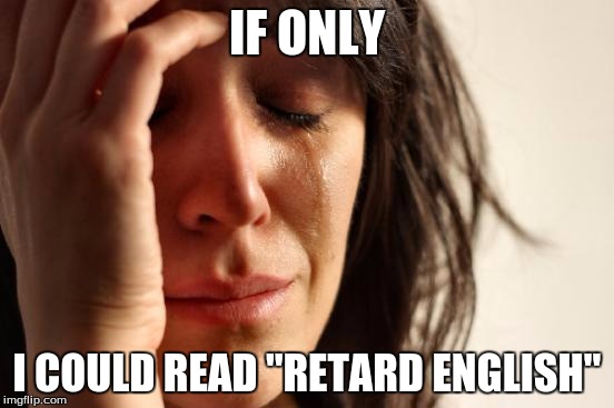 First World Problems Meme | IF ONLY I COULD READ "RETARD ENGLISH" | image tagged in memes,first world problems | made w/ Imgflip meme maker