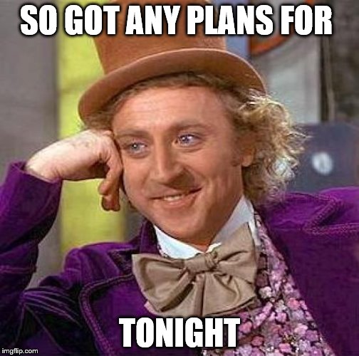 Creepy Condescending Wonka Meme | SO GOT ANY PLANS FOR; TONIGHT | image tagged in memes,creepy condescending wonka | made w/ Imgflip meme maker