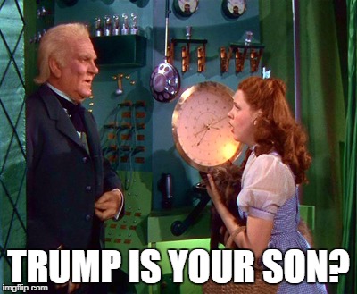Dorthy and the Wizard | TRUMP IS YOUR SON? | image tagged in dorthy and the wizard | made w/ Imgflip meme maker