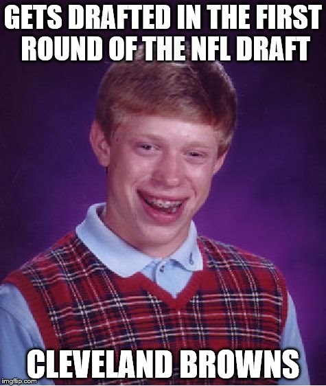 Bad Luck Brian | GETS DRAFTED IN THE FIRST ROUND OF THE NFL DRAFT; CLEVELAND BROWNS | image tagged in memes,bad luck brian | made w/ Imgflip meme maker