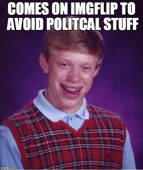 Bad Luck Brian | COMES ON IMGFLIP TO AVOID POLITCAL STUFF | image tagged in memes,bad luck brian | made w/ Imgflip meme maker