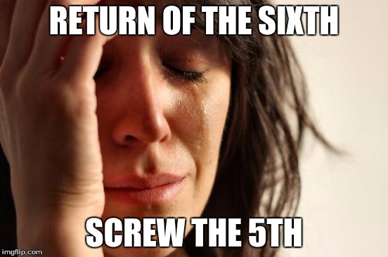 First World Problems Meme | RETURN OF THE SIXTH SCREW THE 5TH | image tagged in memes,first world problems | made w/ Imgflip meme maker