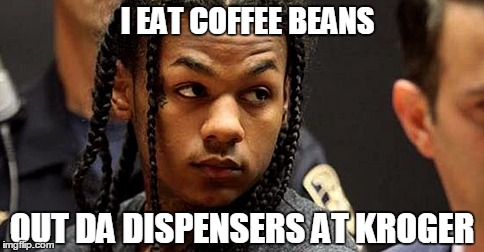 I EAT COFFEE BEANS OUT DA DISPENSERS AT KROGER | made w/ Imgflip meme maker