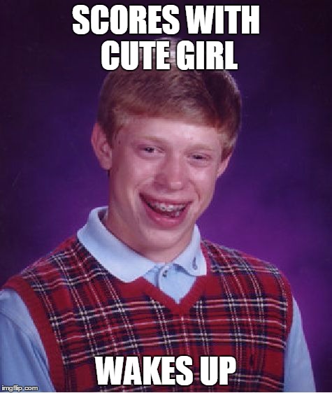 He never wins | SCORES WITH CUTE GIRL; WAKES UP | image tagged in memes,bad luck brian | made w/ Imgflip meme maker