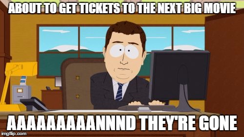 Always late... | ABOUT TO GET TICKETS TO THE NEXT BIG MOVIE; AAAAAAAAANNND THEY'RE GONE | image tagged in memes,aaaaand its gone | made w/ Imgflip meme maker