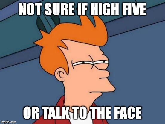 Futurama Fry Meme |  NOT SURE IF HIGH FIVE; OR TALK TO THE FACE | image tagged in memes,futurama fry | made w/ Imgflip meme maker