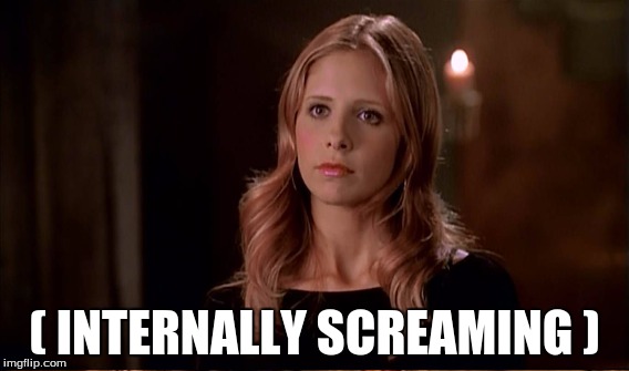 What it says on the tin | ( INTERNALLY SCREAMING ) | image tagged in buffy the vampire slayer | made w/ Imgflip meme maker