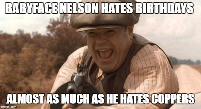 BABYFACE NELSON HATES BIRTHDAYS; ALMOST AS MUCH AS HE HATES COPPERS | image tagged in birthday,movies | made w/ Imgflip meme maker
