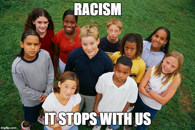 RACISM; IT STOPS WITH US | image tagged in racism,kids | made w/ Imgflip meme maker