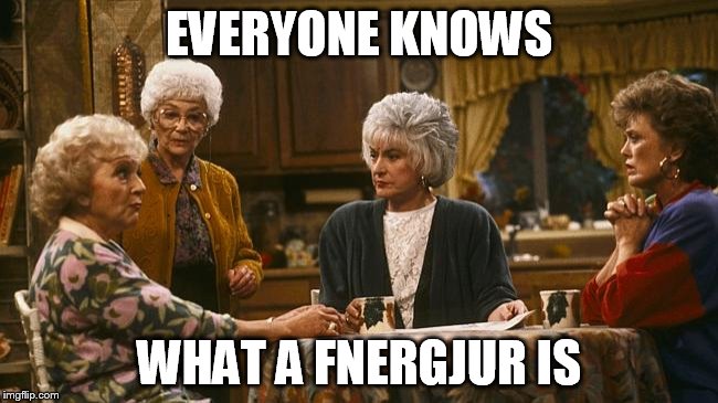 EVERYONE KNOWS WHAT A FNERGJUR IS | made w/ Imgflip meme maker