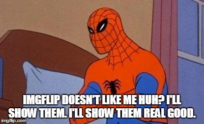 Poor spiderman. ;( | IMGFLIP DOESN'T LIKE ME HUH? I'LL SHOW THEM. I'LL SHOW THEM REAL GOOD. | image tagged in spiderman,angry | made w/ Imgflip meme maker