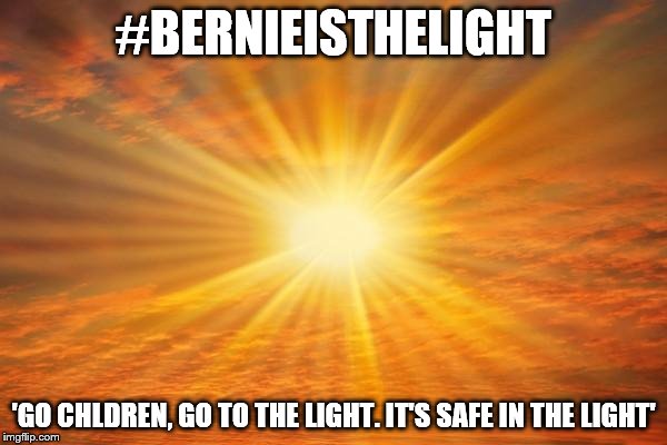 BERNIE SANDERS | #BERNIEISTHELIGHT; 'GO CHLDREN, GO TO THE LIGHT. IT'S SAFE IN THE LIGHT' | image tagged in sunshine | made w/ Imgflip meme maker