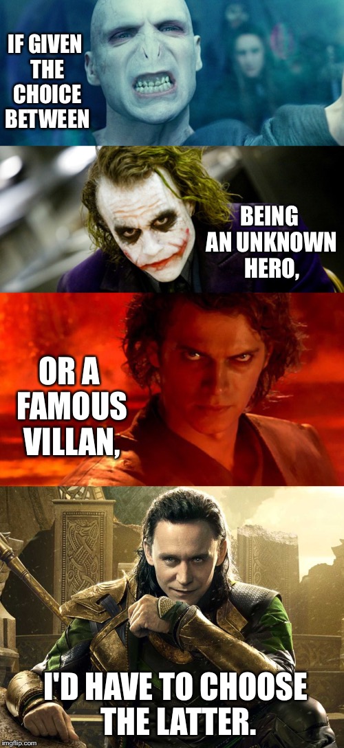 Anyone else? | IF GIVEN THE CHOICE BETWEEN; BEING AN UNKNOWN HERO, OR A FAMOUS VILLAN, I'D HAVE TO CHOOSE THE LATTER. | image tagged in star wars,joker,voldemort,loki,laughing villains,evil | made w/ Imgflip meme maker