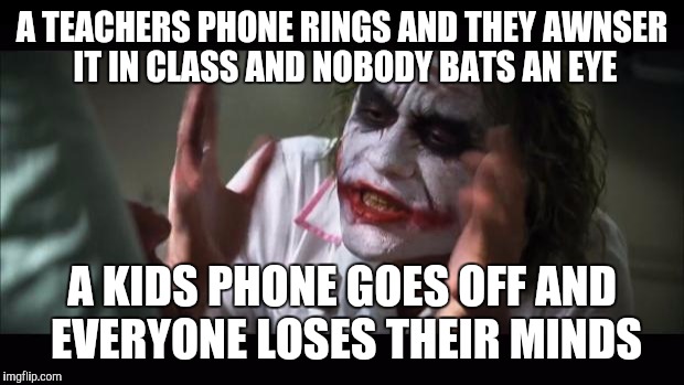 And everybody loses their minds | A TEACHERS PHONE RINGS AND THEY AWNSER IT IN CLASS AND NOBODY BATS AN EYE; A KIDS PHONE GOES OFF AND EVERYONE LOSES THEIR MINDS | image tagged in memes,and everybody loses their minds | made w/ Imgflip meme maker