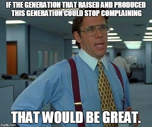 Yea, you reap what you sow...yea
 | IF THE GENERATION THAT RAISED AND PRODUCED THIS GENERATION COULD STOP COMPLAINING; THAT WOULD BE GREAT. | image tagged in memes,that would be great,jedarojr,funny,ironic,1st world problems | made w/ Imgflip meme maker