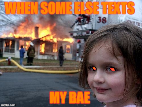 Disaster Girl Meme | WHEN SOME ELSE TEXTS; MY BAE | image tagged in memes,disaster girl | made w/ Imgflip meme maker