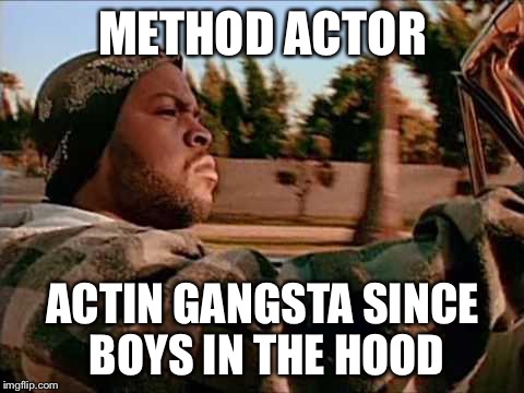 Today Was A Good Day Meme | METHOD ACTOR; ACTIN GANGSTA SINCE BOYS IN THE HOOD | image tagged in memes,today was a good day | made w/ Imgflip meme maker