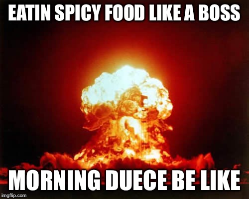 Nuclear Explosion | EATIN SPICY FOOD LIKE A BOSS; MORNING DUECE BE LIKE | image tagged in memes,nuclear explosion | made w/ Imgflip meme maker