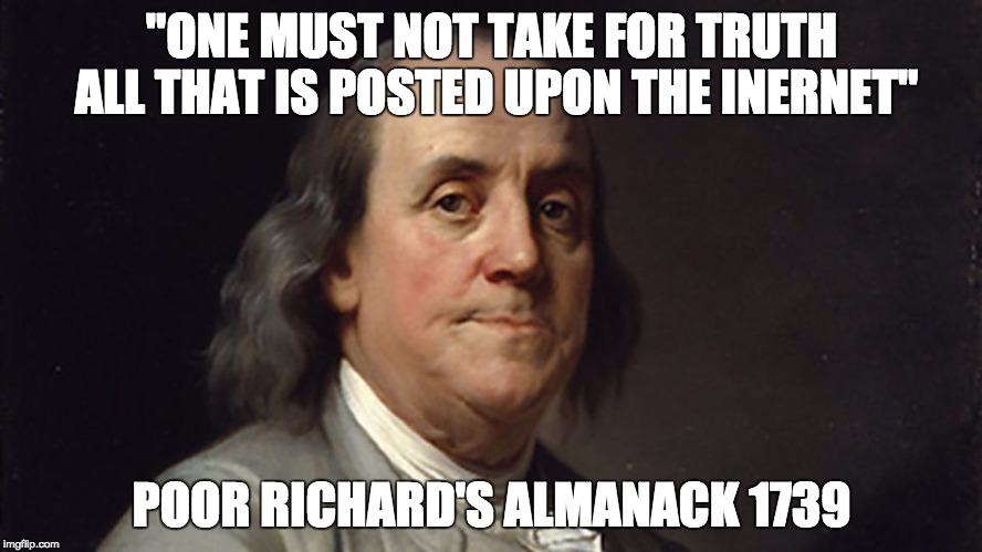 Poor Richard | "ONE MUST NOT TAKE FOR TRUTH ALL THAT IS POSTED UPON THE INERNET"; POOR RICHARD'S ALMANACK 1739 | image tagged in benjamin franklin | made w/ Imgflip meme maker