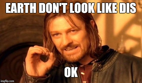 One Does Not Simply | EARTH DON'T LOOK LIKE DIS; OK | image tagged in memes,one does not simply | made w/ Imgflip meme maker