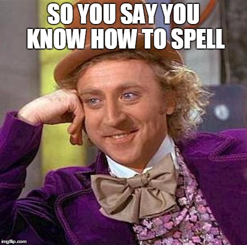 Creepy Condescending Wonka Meme | SO YOU SAY YOU KNOW HOW TO SPELL | image tagged in memes,creepy condescending wonka | made w/ Imgflip meme maker