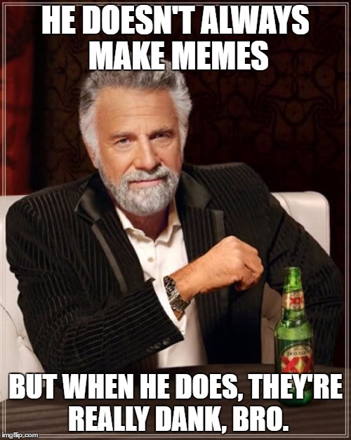 The Most Interesting Man In The World Meme | HE DOESN'T ALWAYS MAKE MEMES; BUT WHEN HE DOES, THEY'RE REALLY DANK, BRO. | image tagged in memes,the most interesting man in the world | made w/ Imgflip meme maker