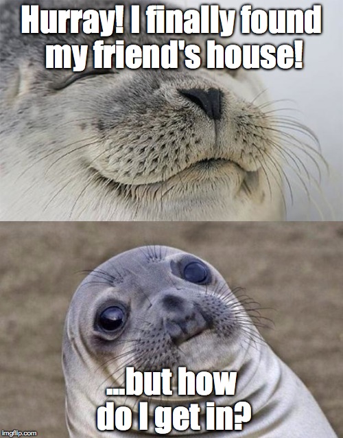 Apparently, it's okay to jump the fence, despite the "NO TRESPASSING" sign and the angry dogs in her backyard.  | Hurray! I finally found my friend's house! ...but how do I get in? | image tagged in memes,short satisfaction vs truth | made w/ Imgflip meme maker