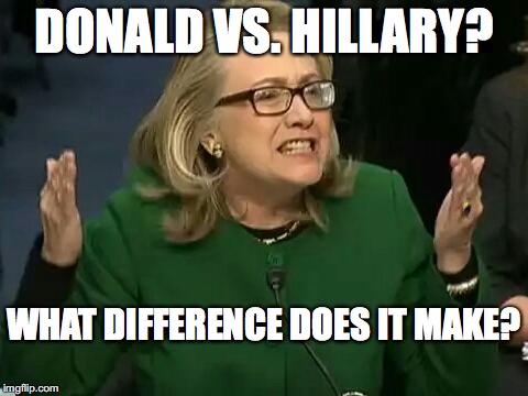 hillary what difference does it make | DONALD VS. HILLARY? WHAT DIFFERENCE DOES IT MAKE? | image tagged in hillary what difference does it make | made w/ Imgflip meme maker