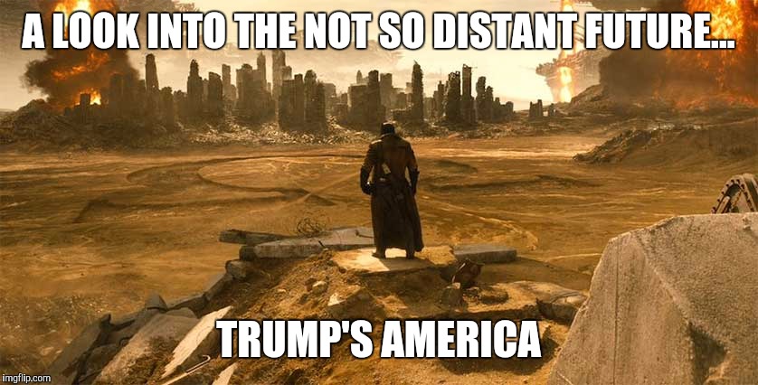 God Help Us All | A LOOK INTO THE NOT SO DISTANT FUTURE... TRUMP'S AMERICA | image tagged in donald trump,batman vs superman,president 2016 | made w/ Imgflip meme maker