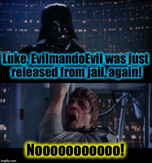 Yes, I'm Star Wars No Back! | Luke, EvilmandoEvil was just released from jail, again! Nooooooooooo! | image tagged in memes,star wars no | made w/ Imgflip meme maker