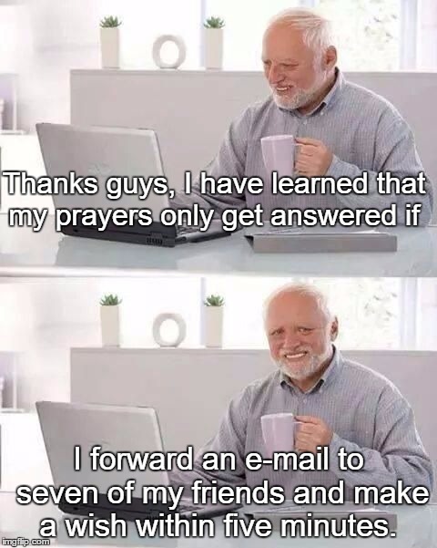 Hide the Pain Harold | Thanks guys, I have learned that my prayers only get answered if; I forward an e-mail to seven of my friends and make a wish within five minutes. | image tagged in hide the pain harold,paxxx,memes,funny,humor memes | made w/ Imgflip meme maker