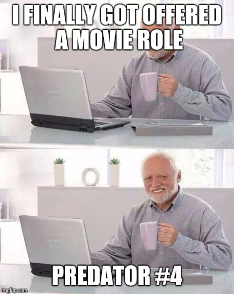 Hide the Pain Harold | I FINALLY GOT OFFERED A MOVIE ROLE; PREDATOR #4 | image tagged in memes,hide the pain harold | made w/ Imgflip meme maker