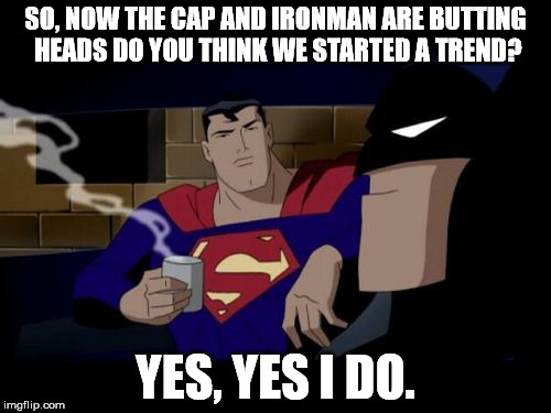 Batman And Superman | SO, NOW THE CAP AND IRONMAN ARE BUTTING HEADS DO YOU THINK WE STARTED A TREND? YES, YES I DO. | image tagged in memes,batman and superman | made w/ Imgflip meme maker