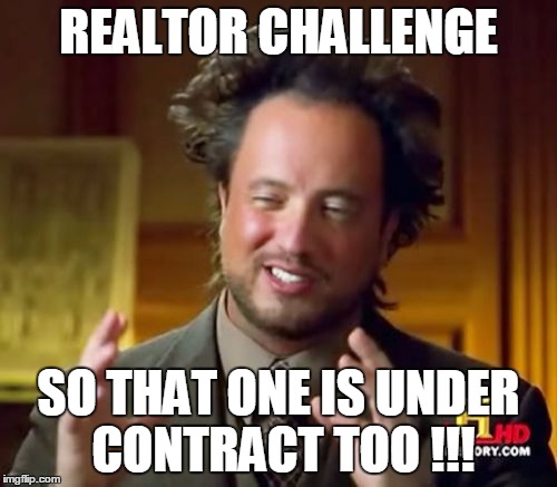 Ancient Aliens | REALTOR CHALLENGE; SO THAT ONE IS UNDER CONTRACT TOO !!! | image tagged in memes,ancient aliens | made w/ Imgflip meme maker