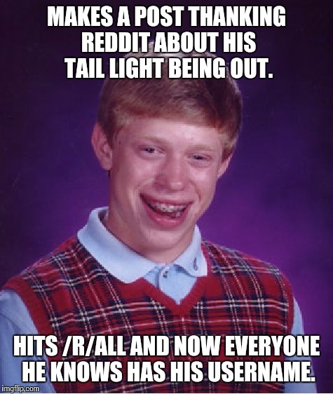 Bad Luck Brian Meme | MAKES A POST THANKING REDDIT ABOUT HIS TAIL LIGHT BEING OUT. HITS /R/ALL AND NOW EVERYONE HE KNOWS HAS HIS USERNAME. | image tagged in memes,bad luck brian,AdviceAnimals | made w/ Imgflip meme maker
