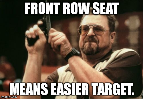 A guy said he heard I was at the front of the line to buy tickets for a Justin Bieber concert. Here's what I replied: | FRONT ROW SEAT; MEANS EASIER TARGET. | image tagged in memes,am i the only one around here,justin bieber | made w/ Imgflip meme maker